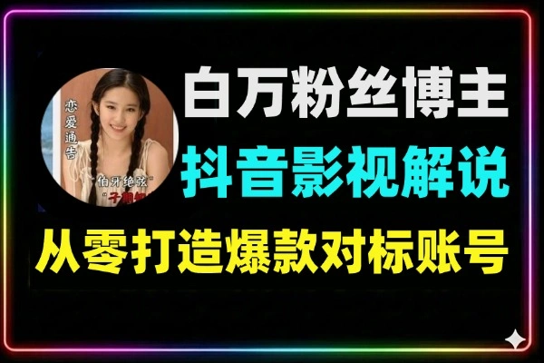 500万粉丝博主亲授抖音影视解说爆款账号打造法