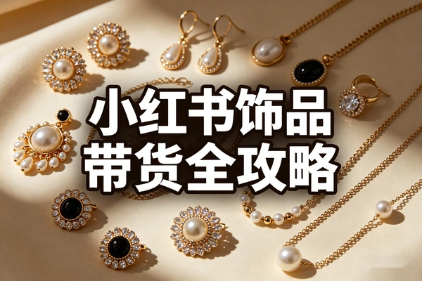 小红书饰品带货不踩坑 月入5W+实战指南