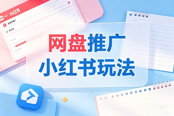 小红书网盘引流推广玩法 高效不踩坑