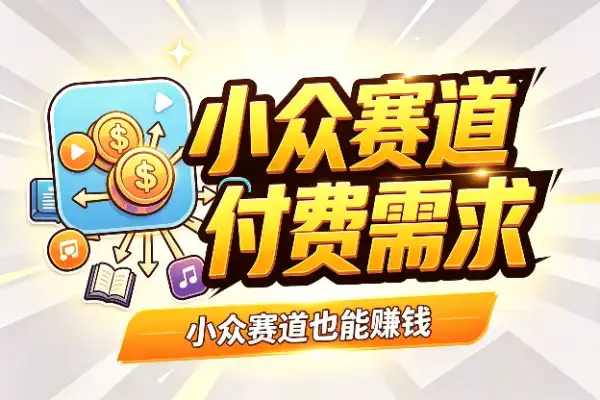 小众赛道也能赚钱:身边小事里藏着付费需求