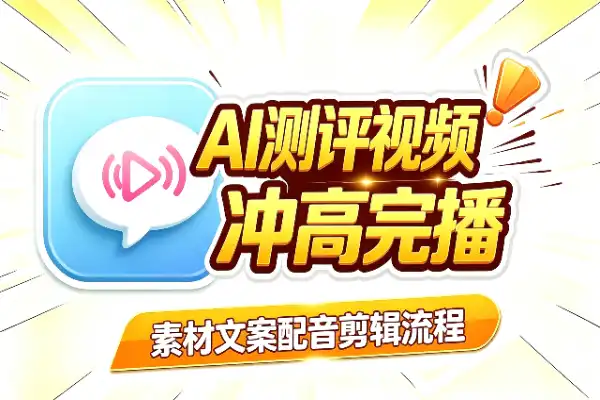 AI测评视频全流程:冲高完播,稳步接广