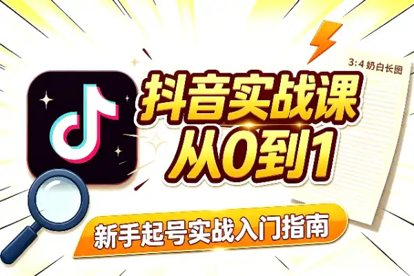 抖音实战入门课:新手从0到1怎么玩