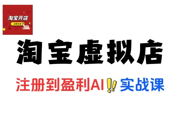 淘宝虚拟网店从注册到盈利AI实战课
