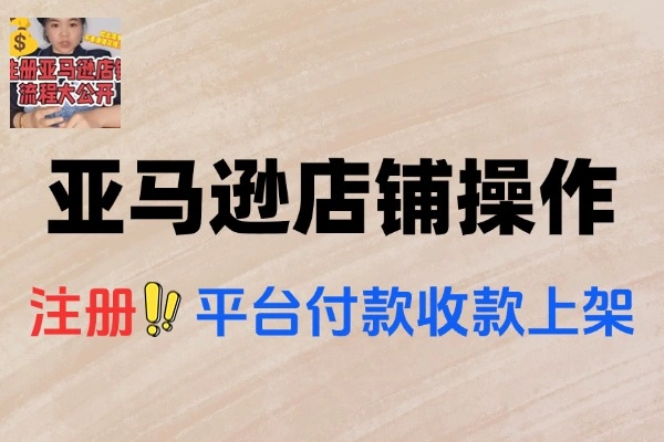 亚马逊全店铺注册与收款Listing文案上架操作