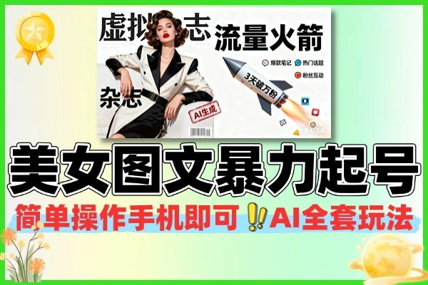 AI美女图文暴力起号技巧 手机就能玩的涨粉秘籍