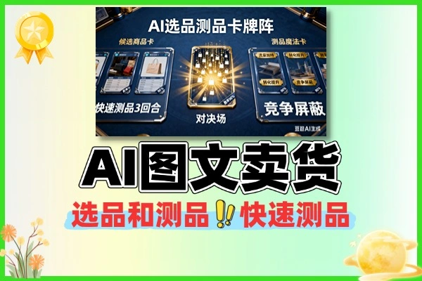 AI 图文卖货选品测品技巧 新手快速测出能出单的好品