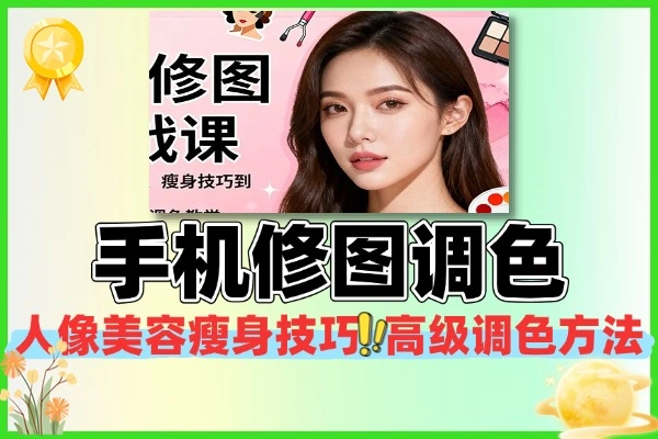 手机修图实战课程：从人像美容瘦身后到高级调色技巧全解析