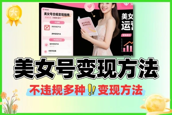 美女号变现玩法大全 合规不封号的多种变现技巧