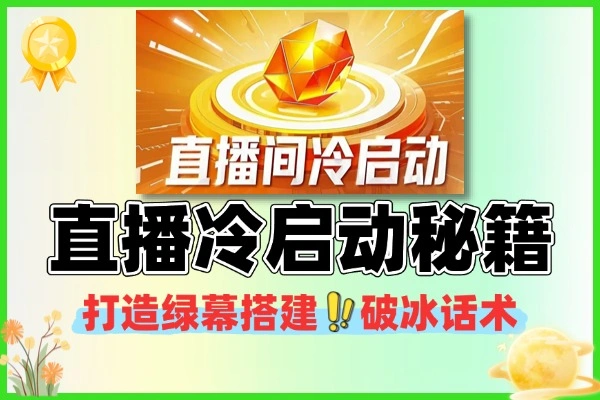 直播冷启动速成秘籍：吸金人货场搭建+绿幕实操+破冰话术全攻略