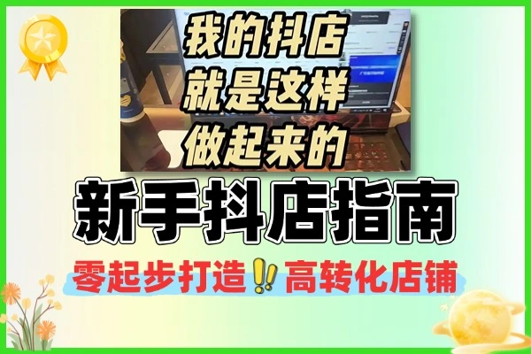新手抖店指南：零起步打造高转化店铺，从0到盈利全攻略