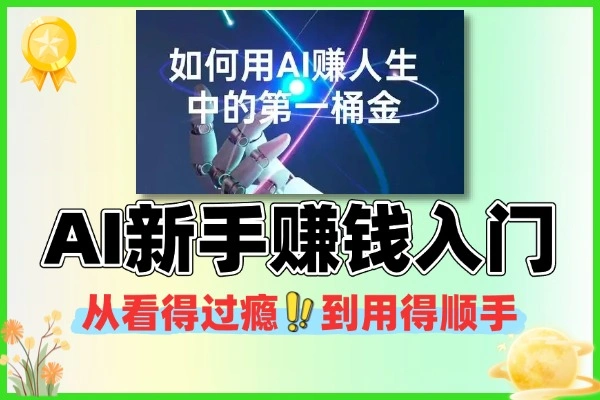 AI新手赚钱入门：从“看得过瘾”到“用得顺手”✅