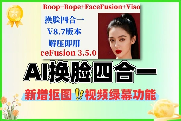 AI换脸四合一V8.7重磅更新！FaceFusion 3.5新增抠图视频绿幕功能
