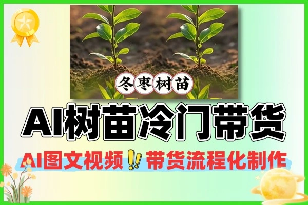 AI图文视频树苗带货玩法 冷门赛道流程化出单技巧