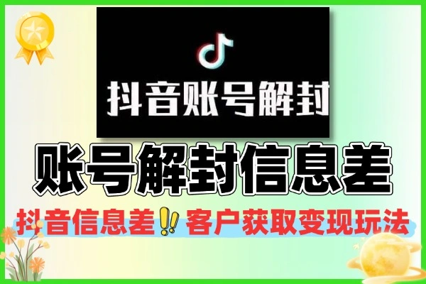 抖音账号解封信息差玩法 客户获取 + 变现实操指南