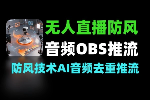 无人直播非实时防风 AI 音频去重 OBS 推流玩法
