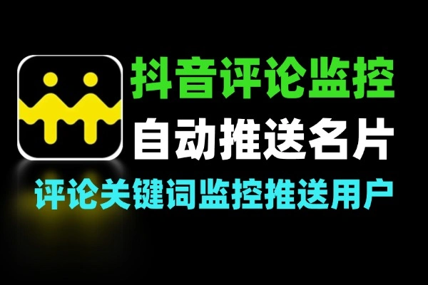 抖音评论区关键词监控推送名片工具