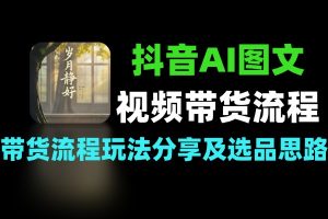 抖音AI图文带货玩法分享 全流程+选品思路