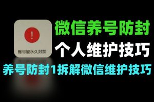 个人微信维护技巧 1 万字拆解养号与防封号方法