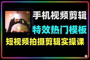 手机短视频剪辑高阶特效实战课热门模板教学