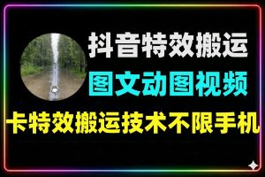 抖音卡特效搬运技术：图文动图视频通用不限制手机
