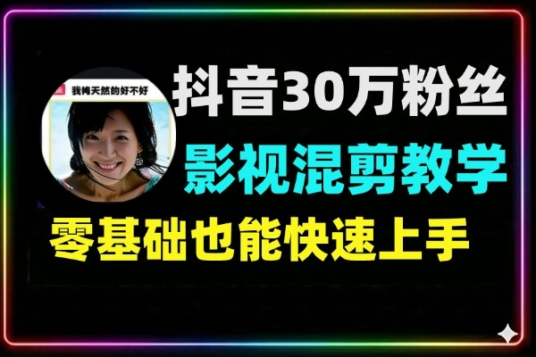 抖音30万粉博主影视混剪教学零基础可学