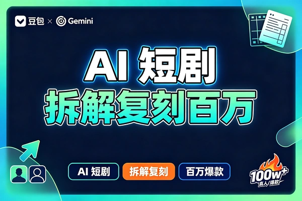 豆包+Gemini双AI联动，拆解复刻百万爆款第一人称短剧
