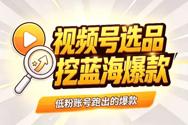 视频号选品新功能：帮你挖出蓝海爆款