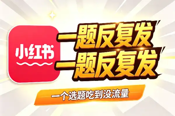 小红书爆款秘诀：一个选题反复发，直到没有流量