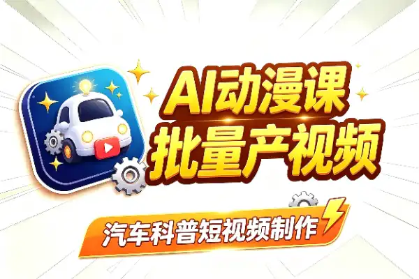 用AI动漫做汽车科普，零基础也能批量产视频